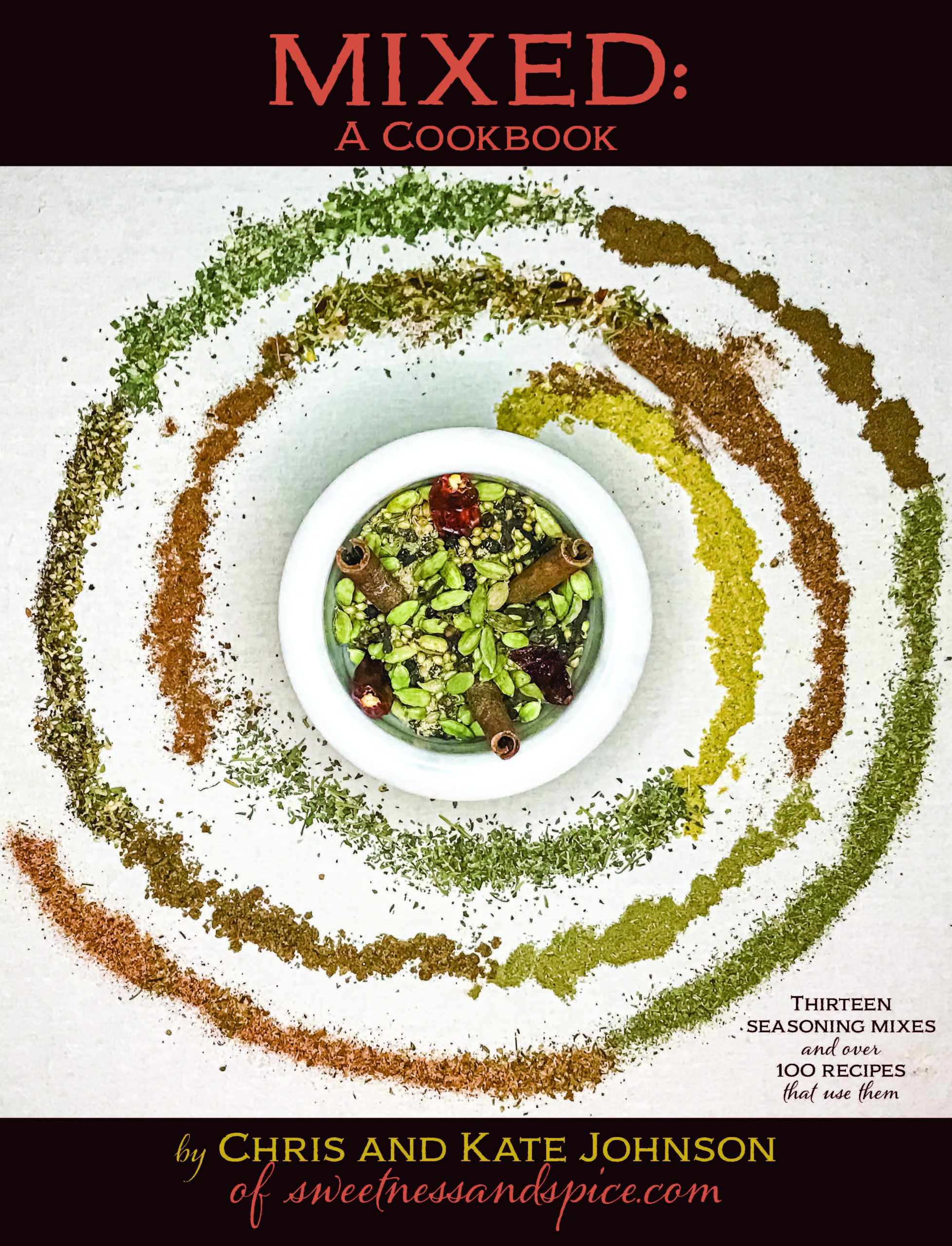 The cover design of the cookbook called "Mixed, Thirteen Seasoning Mixes and over 100 Recipes that use them." by Chris and Kate Johnson. On the cover is picture of a the thirteen mixes laid out as a spiral with whole spices in the middle.